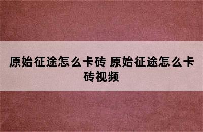 原始征途怎么卡砖 原始征途怎么卡砖视频